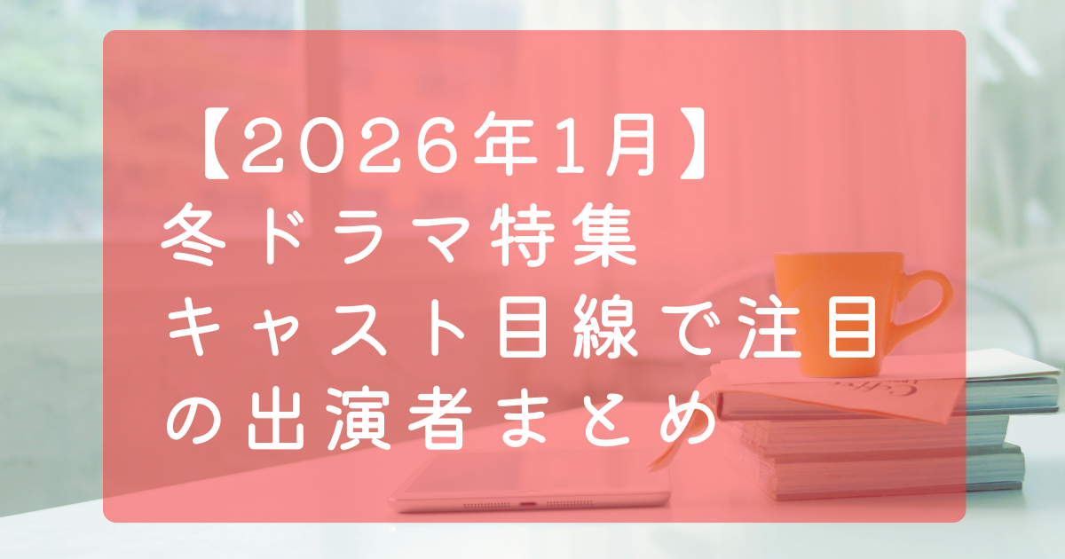 【2026年1月】冬ドラマ特集｜キャスト目線で注目の出演者まとめ