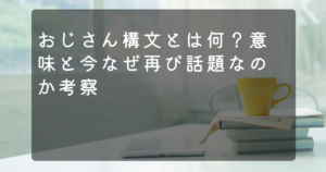 おじさん構文とは何？意味と今なぜ再び話題なのか考察