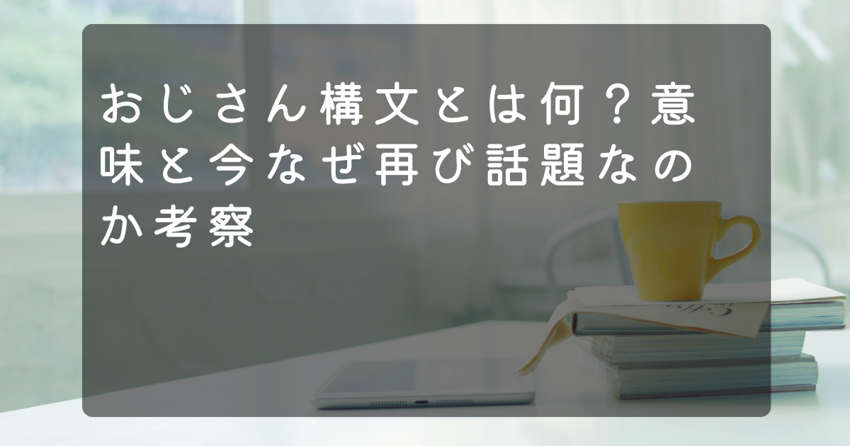 おじさん構文とは何？意味と今なぜ再び話題なのか考察