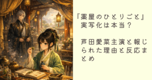 『薬屋のひとりごと』実写化は本当？芦田愛菜主演と報じられた理由と反応まとめ