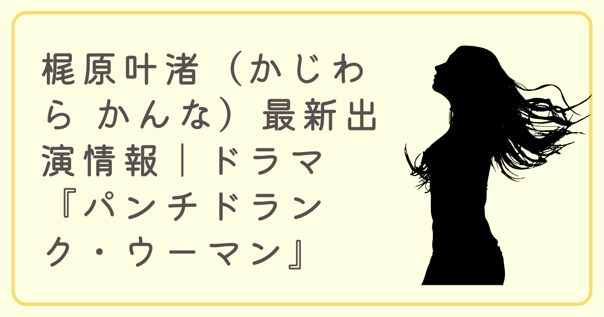 梶原叶渚（かじわら かんな）最新出演情報｜ドラマ『パンチドランク・ウーマン』出演決定＆見るべき過去作
